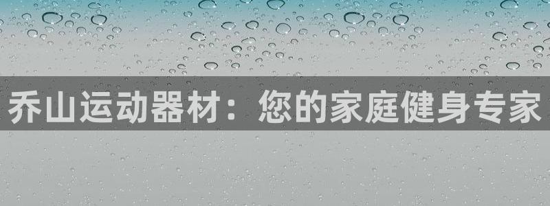 意昂体育3是干嘛的公司：乔山运动器材：您的家庭健身专