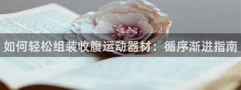 意昂3官网:如何轻松组装收腹运动器材:循序渐进指南